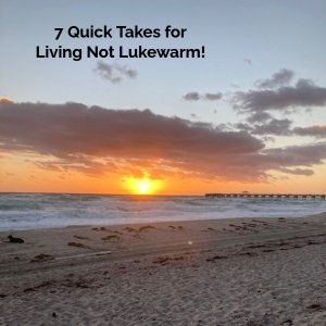 7 Quick Takes for Living Not Lukewarm